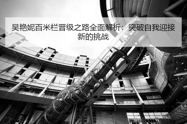 吴艳妮百米栏晋级之路全面解析：突破自我迎接新的挑战