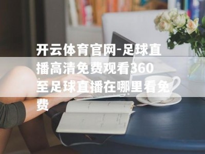 开云体育官网-足球直播高清免费观看360至足球直播在哪里看免费