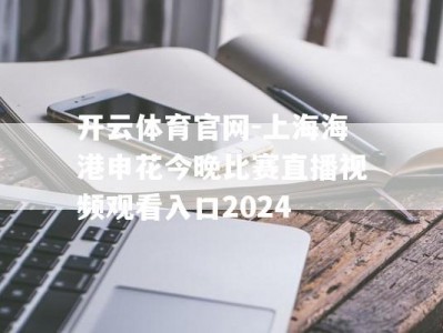 开云体育官网-上海海港申花今晚比赛直播视频观看入口2024