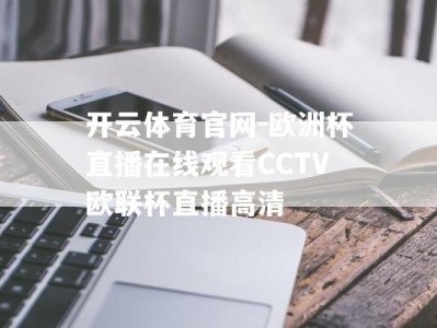 开云体育官网-欧洲杯直播在线观看CCTV欧联杯直播高清