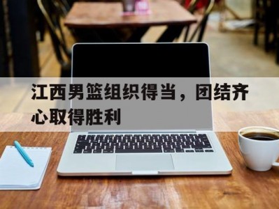 开云体育官网-江西男篮组织得当，团结齐心取得胜利