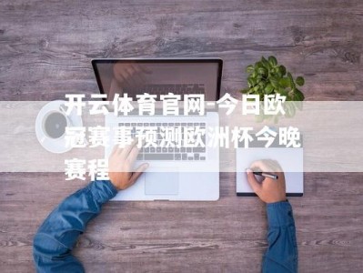 开云体育官网-今日欧冠赛事预测欧洲杯今晚赛程