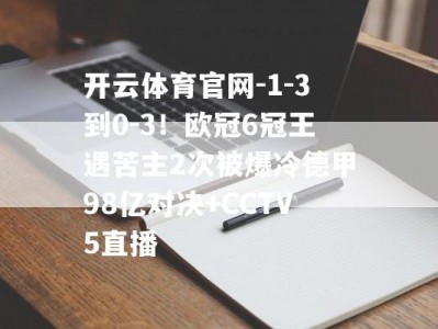 开云体育官网-1-3到0-3！欧冠6冠王遇苦主2次被爆冷德甲98亿对决+CCTV5直播