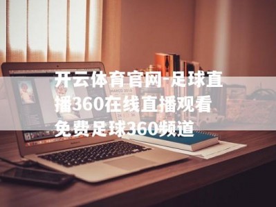 开云体育官网-足球直播360在线直播观看免费足球360频道