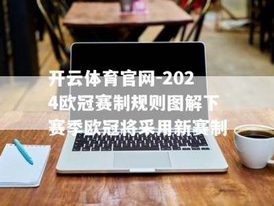 开云体育官网-2024欧冠赛制规则图解下赛季欧冠将采用新赛制