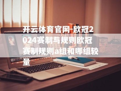 开云体育官网-欧冠2024赛制与规则欧冠赛制规则a组和哪组较量