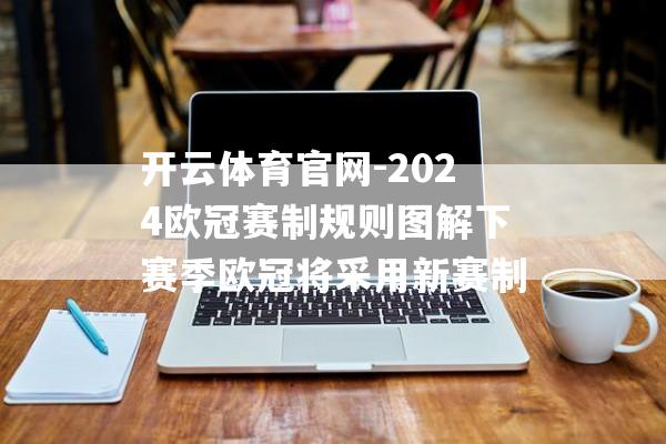 开云体育官网-2024欧冠赛制规则图解下赛季欧冠将采用新赛制