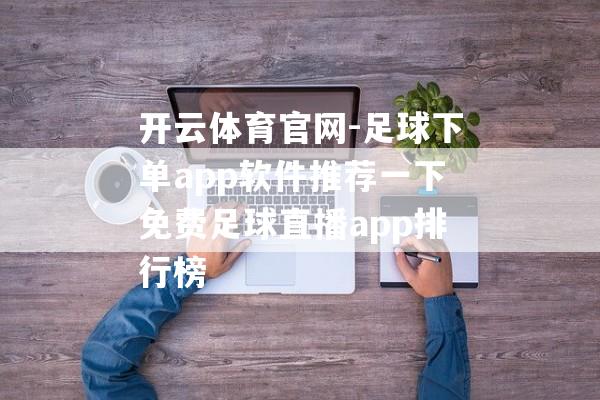 开云体育官网-足球下单app软件推荐一下免费足球直播app排行榜