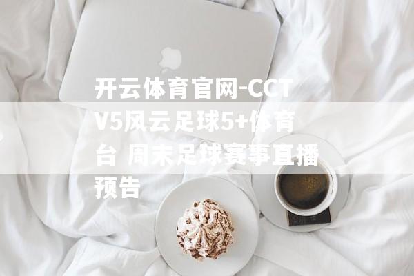 开云体育官网-CCTV5风云足球5+体育台 周末足球赛事直播预告