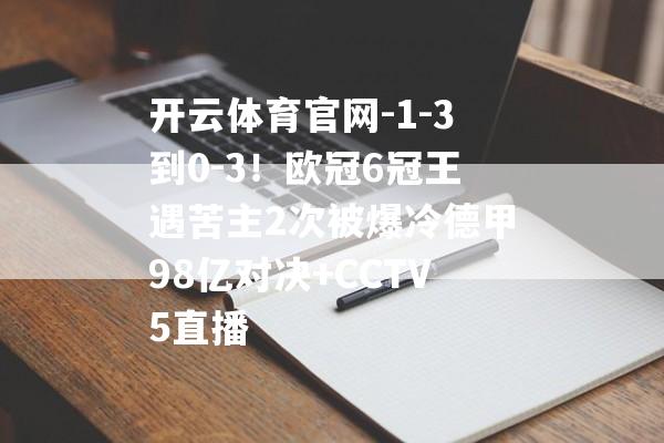 开云体育官网-1-3到0-3！欧冠6冠王遇苦主2次被爆冷德甲98亿对决+CCTV5直播